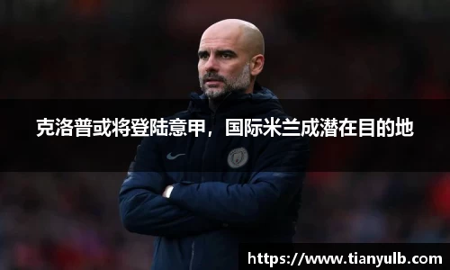 克洛普或将登陆意甲，国际米兰成潜在目的地