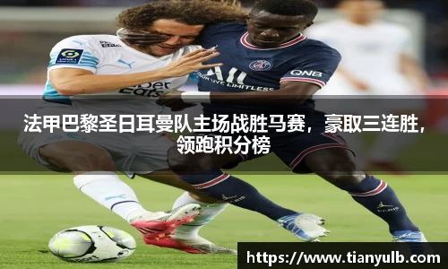 法甲巴黎圣日耳曼队主场战胜马赛，豪取三连胜，领跑积分榜