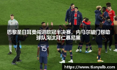 巴黎圣日耳曼闯进欧冠半决赛，内马尔破门帮助球队淘汰拜仁慕尼黑