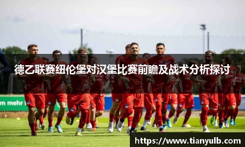 德乙联赛纽伦堡对汉堡比赛前瞻及战术分析探讨