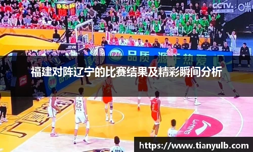 福建对阵辽宁的比赛结果及精彩瞬间分析