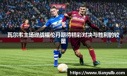 瓦尔韦主场迎战福伦丹期待精彩对决与胜利的较量