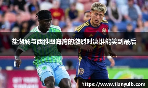 盐湖城与西雅图海湾的激烈对决谁能笑到最后