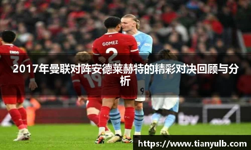 2017年曼联对阵安德莱赫特的精彩对决回顾与分析