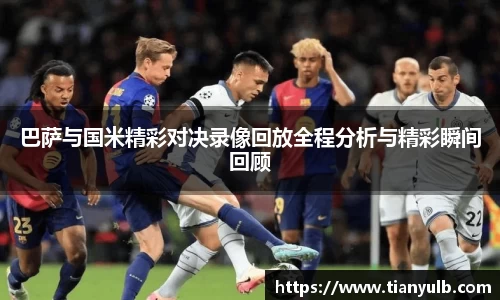 巴萨与国米精彩对决录像回放全程分析与精彩瞬间回顾