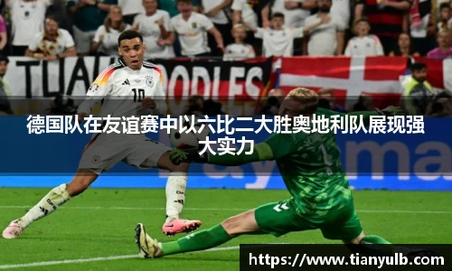 德国队在友谊赛中以六比二大胜奥地利队展现强大实力