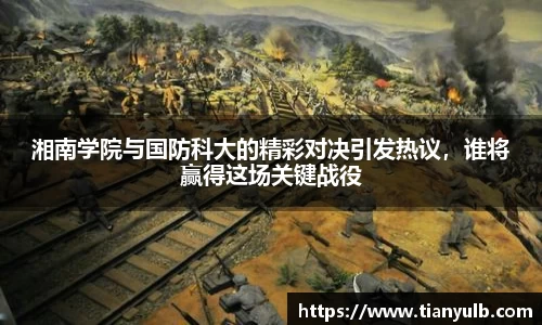 湘南学院与国防科大的精彩对决引发热议，谁将赢得这场关键战役