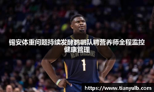 锡安体重问题持续发酵鹈鹕队聘营养师全程监控健康管理