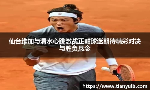 仙台维加与清水心跳激战正酣球迷期待精彩对决与胜负悬念