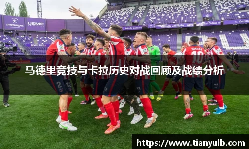 马德里竞技与卡拉历史对战回顾及战绩分析