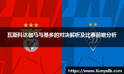 瓦斯科达伽马与基多的对决解析及比赛前瞻分析
