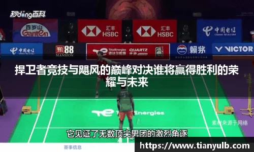 捍卫者竞技与飓风的巅峰对决谁将赢得胜利的荣耀与未来