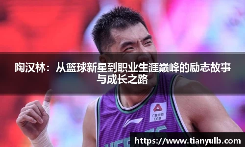 陶汉林：从篮球新星到职业生涯巅峰的励志故事与成长之路