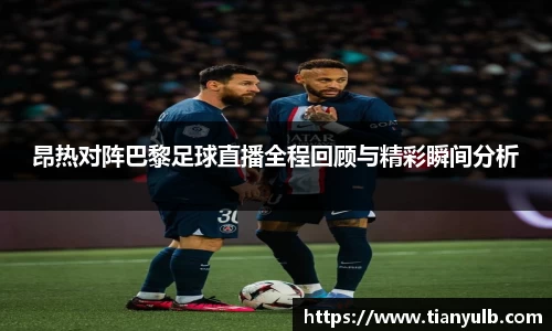 昂热对阵巴黎足球直播全程回顾与精彩瞬间分析