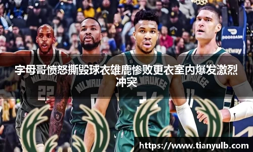 字母哥愤怒撕毁球衣雄鹿惨败更衣室内爆发激烈冲突