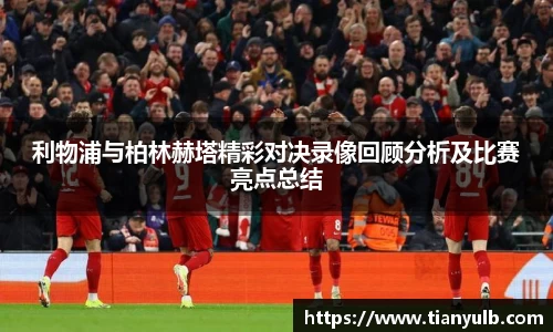 利物浦与柏林赫塔精彩对决录像回顾分析及比赛亮点总结