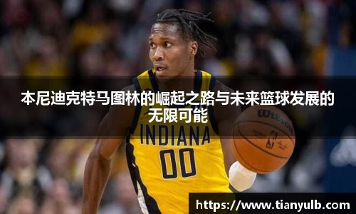 本尼迪克特马图林的崛起之路与未来篮球发展的无限可能