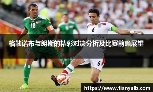 格勒诺布与朗斯的精彩对决分析及比赛前瞻展望