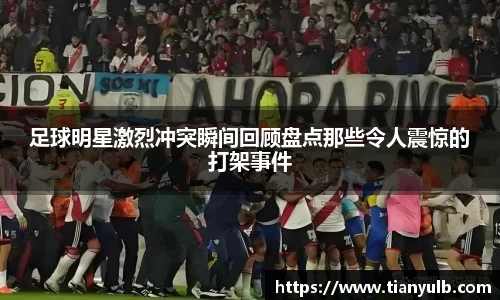足球明星激烈冲突瞬间回顾盘点那些令人震惊的打架事件