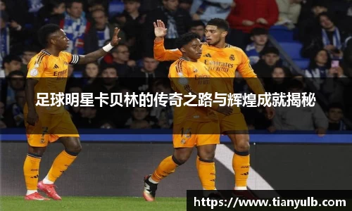足球明星卡贝林的传奇之路与辉煌成就揭秘