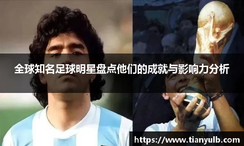 全球知名足球明星盘点他们的成就与影响力分析