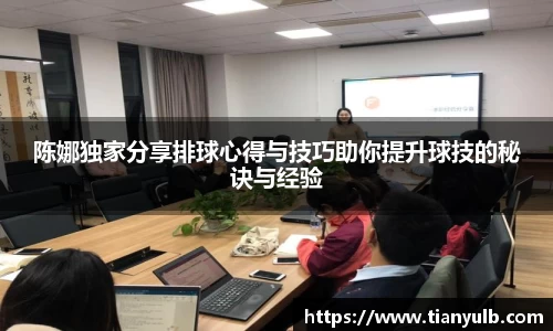 陈娜独家分享排球心得与技巧助你提升球技的秘诀与经验