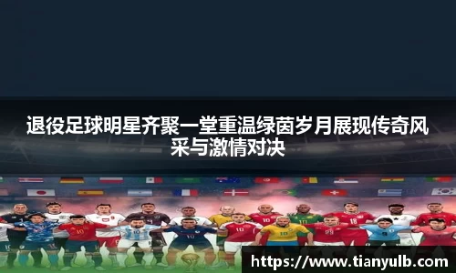退役足球明星齐聚一堂重温绿茵岁月展现传奇风采与激情对决