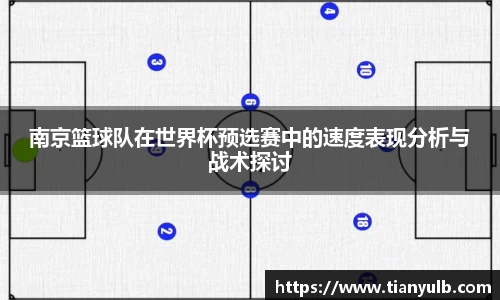 南京篮球队在世界杯预选赛中的速度表现分析与战术探讨