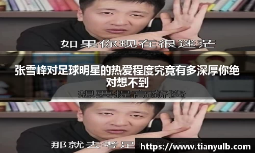 张雪峰对足球明星的热爱程度究竟有多深厚你绝对想不到