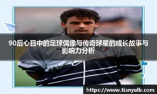 90后心目中的足球偶像与传奇球星的成长故事与影响力分析