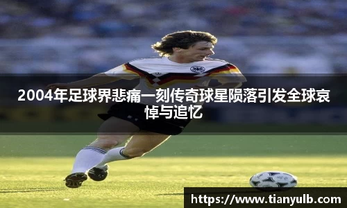 2004年足球界悲痛一刻传奇球星陨落引发全球哀悼与追忆