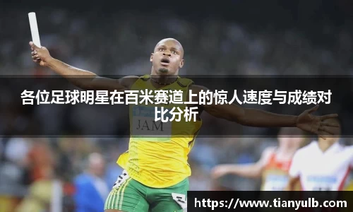 各位足球明星在百米赛道上的惊人速度与成绩对比分析
