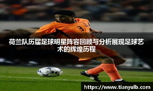 荷兰队历届足球明星阵容回顾与分析展现足球艺术的辉煌历程