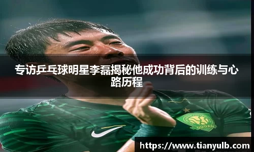 专访乒乓球明星李磊揭秘他成功背后的训练与心路历程