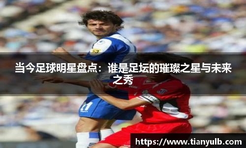 当今足球明星盘点：谁是足坛的璀璨之星与未来之秀